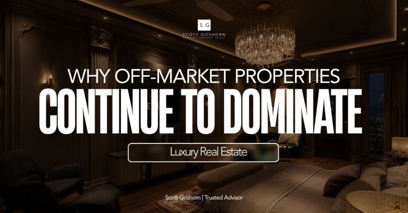 Why Off-Market Properties Continue to Dominate Luxury Real Estate | Scott Goshorn
